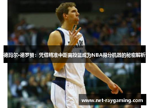 德玛尔·德罗赞：凭借精准中距离投篮成为NBA得分机器的秘密解析