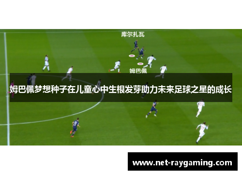 姆巴佩梦想种子在儿童心中生根发芽助力未来足球之星的成长