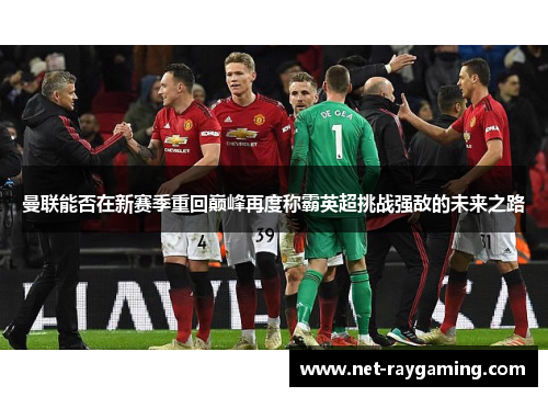 曼联能否在新赛季重回巅峰再度称霸英超挑战强敌的未来之路