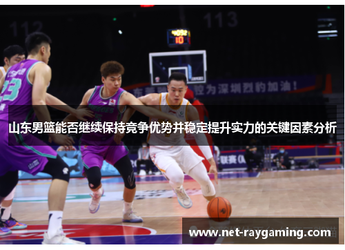 山东男篮能否继续保持竞争优势并稳定提升实力的关键因素分析