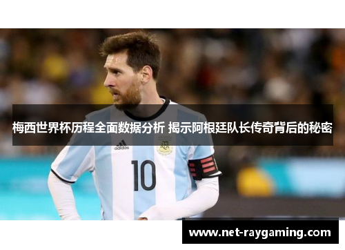 梅西世界杯历程全面数据分析 揭示阿根廷队长传奇背后的秘密