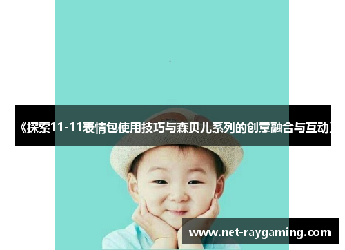 《探索11-11表情包使用技巧与森贝儿系列的创意融合与互动》