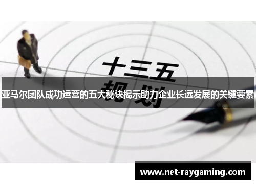 亚马尔团队成功运营的五大秘诀揭示助力企业长远发展的关键要素