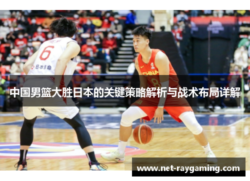 中国男篮大胜日本的关键策略解析与战术布局详解