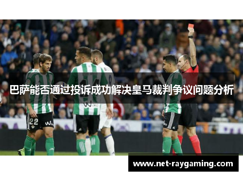 巴萨能否通过投诉成功解决皇马裁判争议问题分析