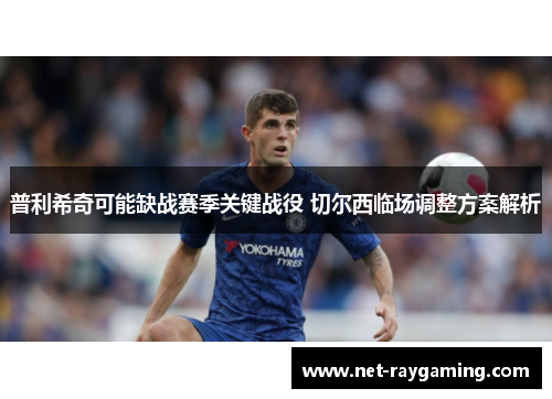 普利希奇可能缺战赛季关键战役 切尔西临场调整方案解析