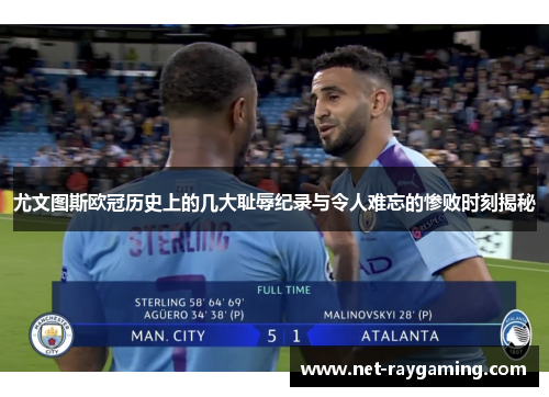 尤文图斯欧冠历史上的几大耻辱纪录与令人难忘的惨败时刻揭秘
